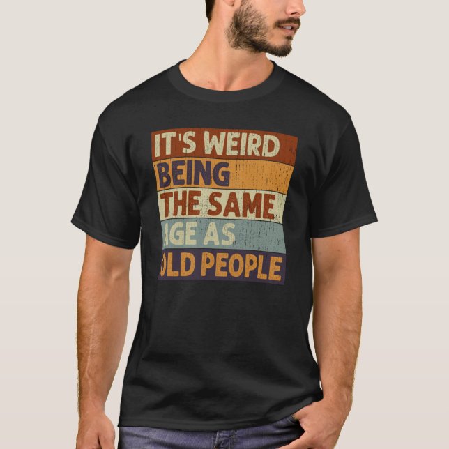 It's Weird Being The Same Age As Old People Saying T-Shirt (Vorderseite)