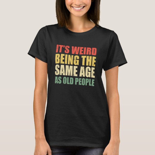 It's Weird Being The Same Age As Old People Saying T-Shirt (Vorderseite)