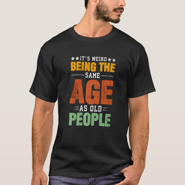 It's Weird Being The Same Age As Old People Saying T-Shirt (Vorderseite)
