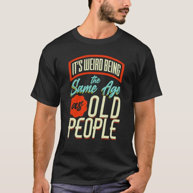 It's Weird Being The Same Age As Old People Saying T-Shirt (Vorderseite)