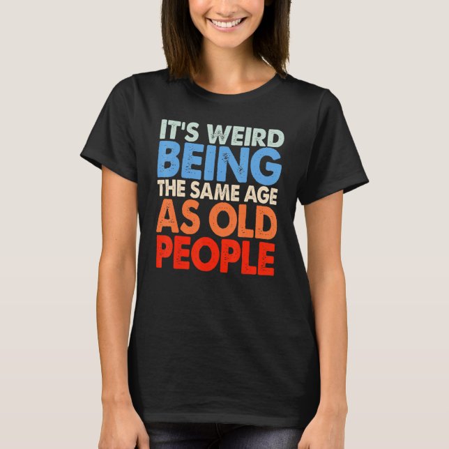 It's Weird Being The Same Age As Old People Women  T-Shirt (Vorderseite)