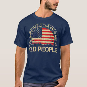 It's Weird Being The Samenage As Old People Funny T-Shirt