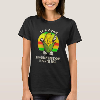 Itu2019s Corn A Big Lump With Knobs It Has The Jui T-Shirt