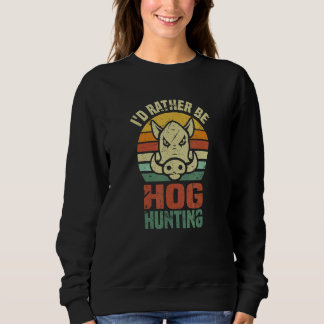 Iu2019d Rather Be Hog Hunting    Wild Boar Animal  Sweatshirt