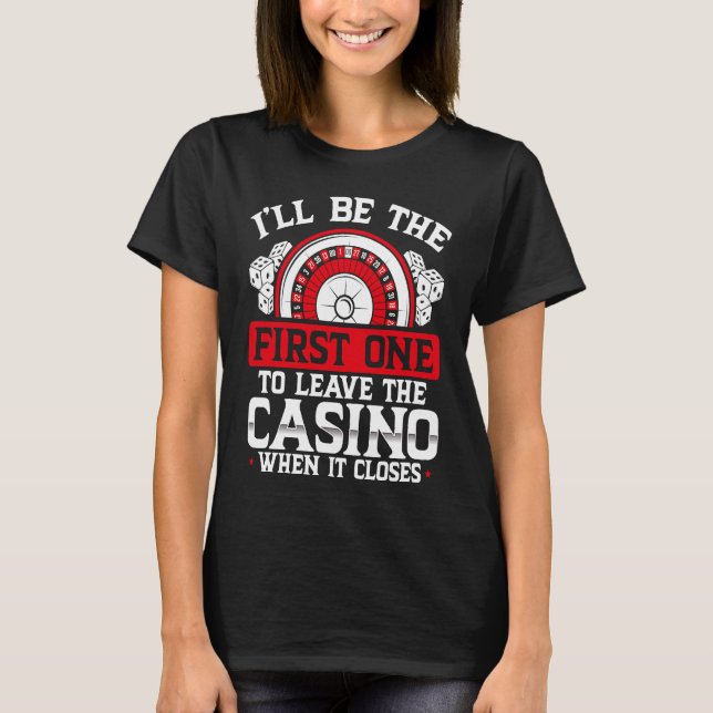 Iu2019ll Be The First One To Leave The Casino When T-Shirt (Vorderseite)