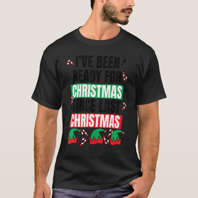 I've Been Ready For Christmas Since Last Christmas T-Shirt (Vorderseite)