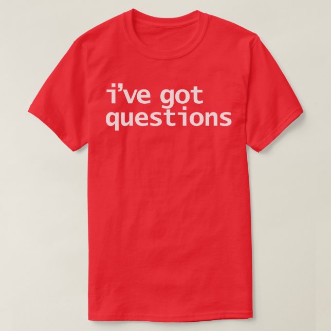 Ive Got Questions Funny Typografy T-Shirt (Design vorne)