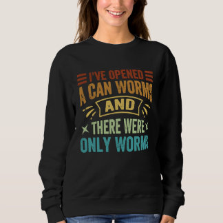 I've Opened A Can Worms And There Were Only Worms  Sweatshirt