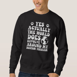 Ja, die Welt dreht sich um meinen Boston Terrier Sweatshirt