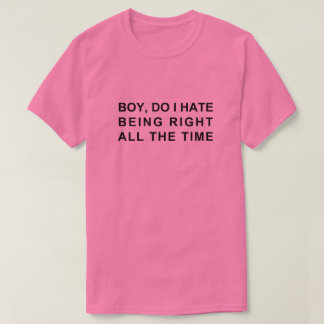 JA, HABE ICH DIE GANZE ZEIT RECHT? T-Shirt