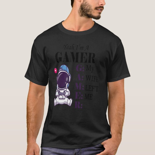 Ja, ich bin ein Gamer Meine Ehefrau Verließ mich S T-Shirt (Vorderseite)