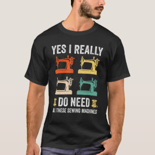 Ja, ich brauche wirklich alle diese Nähmaschinen W T-Shirt
