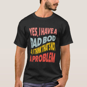 Ja, ich habe einen Dad Bod, nein, ich denke, das i T-Shirt
