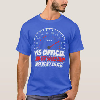 Ja, Officer, ich sah die Geschwindigkeitsbegrenzun T-Shirt