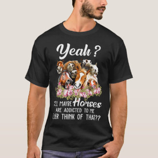 Ja, vielleicht sind Pferde süchtig nach mir, hast T-Shirt