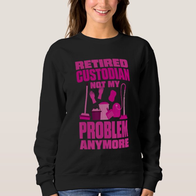 Janitor Not My Problem Anymore Retired Custodian Sweatshirt (Vorderseite)