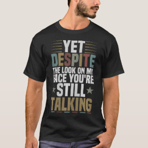 JaTrotz Des Ausdrucks Auf Meinem Gesicht Redest Du T-Shirt
