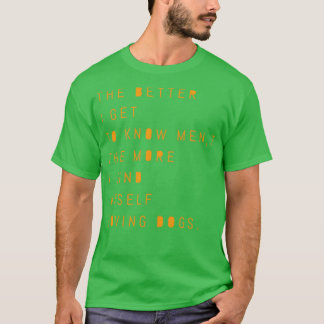 Je besser ich Männer kennenlerne, desto mehr finde T-Shirt