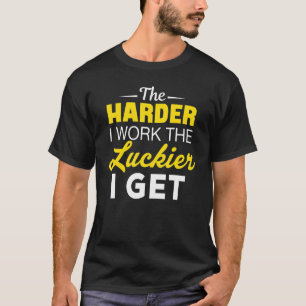Je härter ich arbeite, desto glücklicher bekomme i T-Shirt