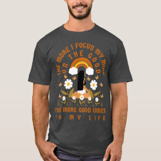 Je mehr ich meinen Geist auf das Gute fokussiere,  T-Shirt