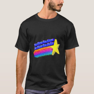 Je mehr Sie wissen, desto mehr leiden Sie T-Shirt