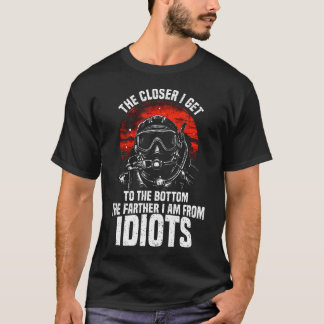 Je näher ich Idioten beim Tauchen dem Boden komme T-Shirt