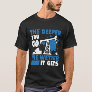 Je tiefer man geht, desto feuchter wird Öl ins Fel T-Shirt