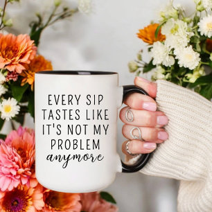 JEDER SCHLUCK SCHMECKT WIE EIN PROBLEM WENIGER TASSE