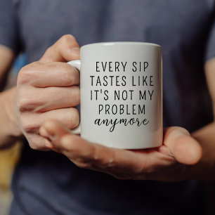 JEDER SIP-TAST, WIE ER NICHT MEIN PROBLEM IST, IST KAFFEETASSE