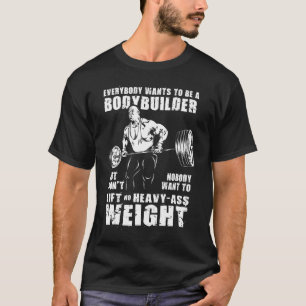 Jeder Will, ein Bodybuilder zu sein - Gym Workout T-Shirt