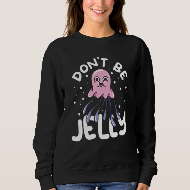 Jellyfish Sea Creatures Animals Don't Be Jelly Sweatshirt (Vorderseite)