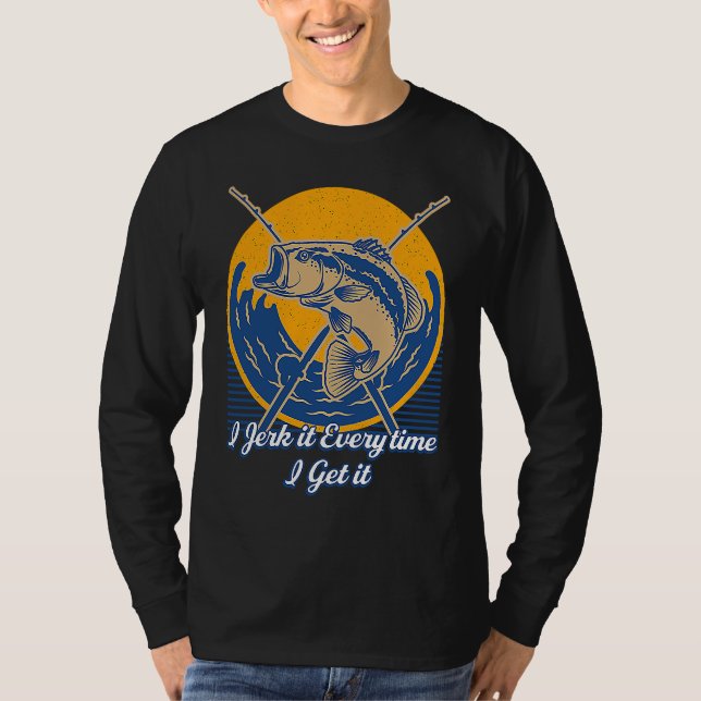 Jerk it Every time I Get it Fishing Pole  Fishing  T-Shirt (Vorderseite)
