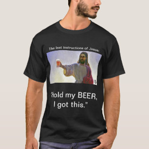 Jesus: "Halten Sie mein BIER, ich got dieses. " T-Shirt