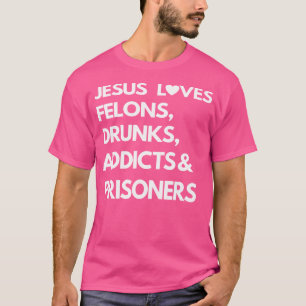 Jesus Liebe Felons Drunks Addicts Gefangene T-Shirt