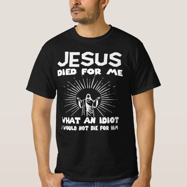 Jesus starb mir, wofür ich keinen Idiot die T-Shirt (Vorderseite)