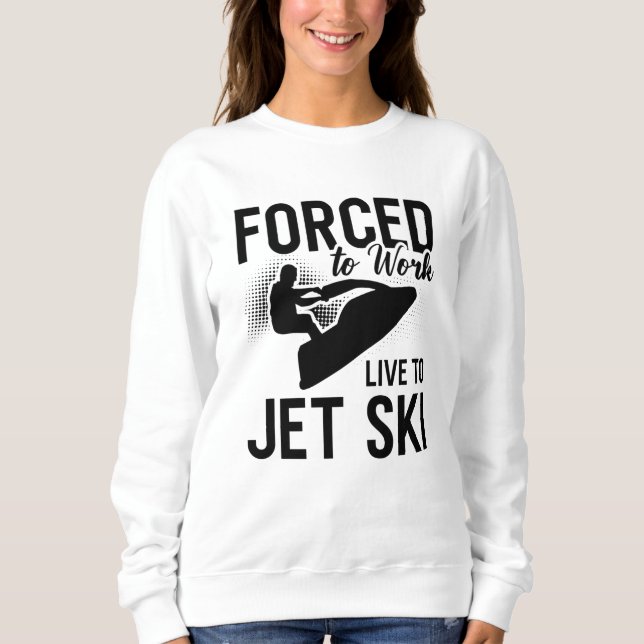 Jet Skiing Forced To Work Live To Jet Ski Jetski Sweatshirt (Vorderseite)
