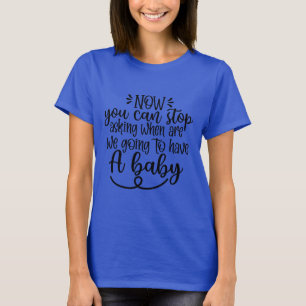Jetzt kannst du aufhören Wann bekommen wir ein Bab T-Shirt