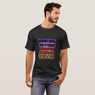 Jetzt Wollte ich nur, meinen Reisebus zu fahren T-Shirt