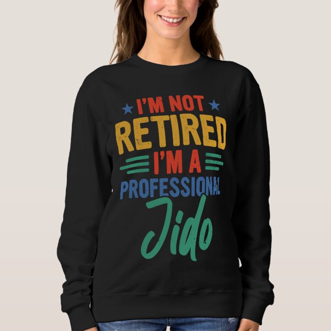 Jido I'm Not Retired I'm A Professional Jido Sweatshirt (Vorderseite)