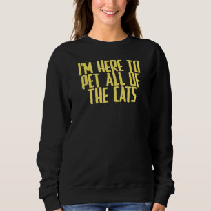 Joke Sarcastic Ich bin hier, um alle Katzen zu pet Sweatshirt