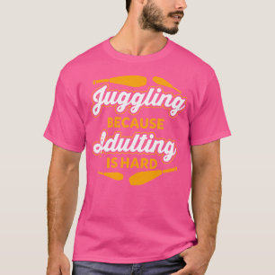 Jonglieren, weil Erwachsenwerden schwer ist Jongle T-Shirt