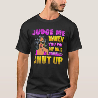 Judge Me When You Pay My Bills Otherwise Shut Up T-Shirt