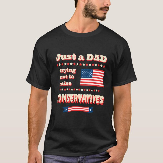 Just A Dad Trying Not To Raise Conservatives Patri T-Shirt (Vorderseite)