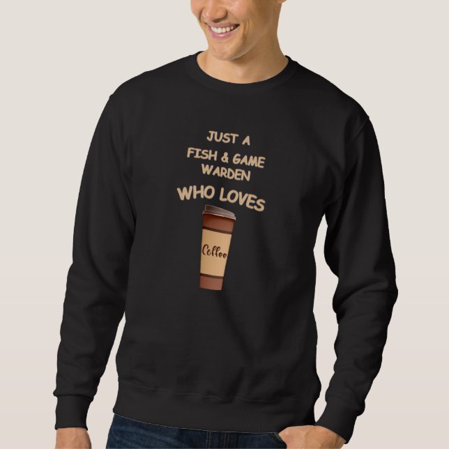 Just a Fish & Game Warden who loves Coffee Sweatshirt (Vorderseite)