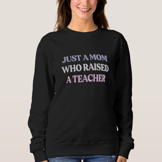 Just A Mom Who Raised A Teacher Sarcastic Quote Sweatshirt (Vorderseite)