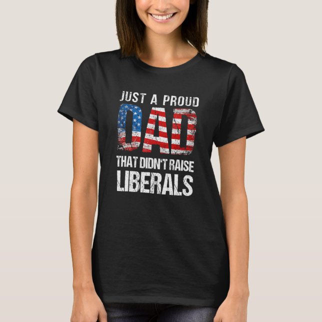 Just A Proud Dad That Didn Raise Liberals 4th Of J T-Shirt (Vorderseite)