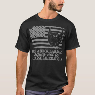 Just a Regular Dad Trying Not to Raise Liberals Fu T-Shirt