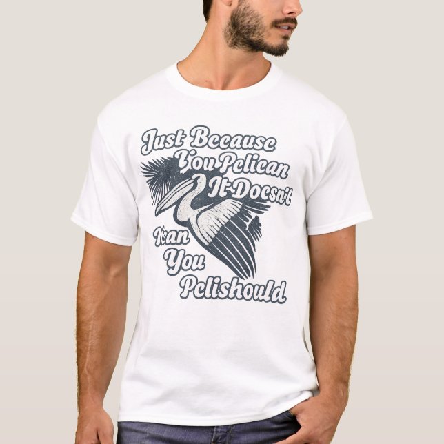 Just Because You Pelican Doesn’t Mean You Pelishou T-Shirt (Vorderseite)
