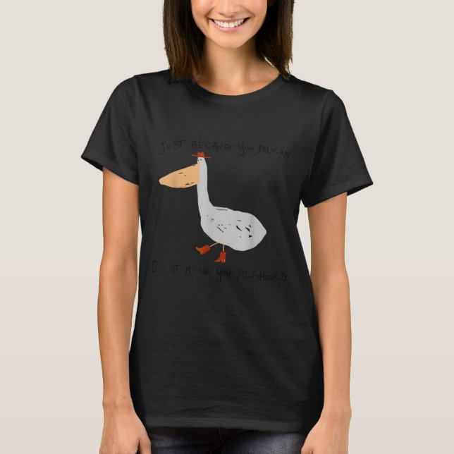 Just Because You Pelican Doesn't Mean You Pelishou T-Shirt (Vorderseite)