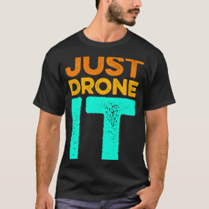 Just Drone it Drone Flying Quadcopter Pilot RC Dro T-Shirt